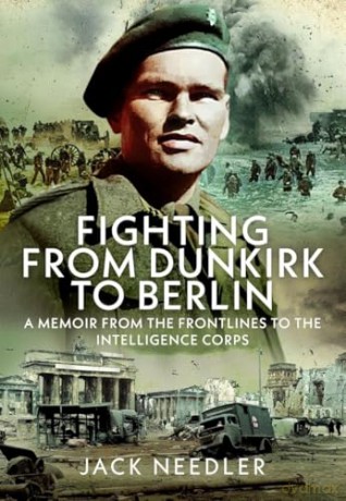 Fighting from Dunkirk to Berlin: A Memoir From the Frontlines to the Intelligence Corps - Jack Needler [KSIĄŻKA]