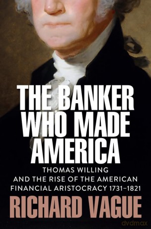 The Banker Who Made America: Thomas Willing and the Rise of the American Financial Aristocracy, 1731-1821 - Richard Vague [KSIĄŻKA]