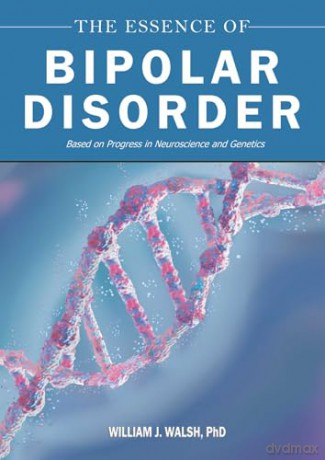 The Essence of Bipolar Disorder: Based on Progress in Neuroscience and Genetics - William J. Walsh PhD [KSIĄŻKA]