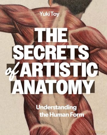 The Secrets of Artistic Anatomy: Drawing the Human Form: Understanding the Human Form - Yuki Toy [KSIĄŻKA]