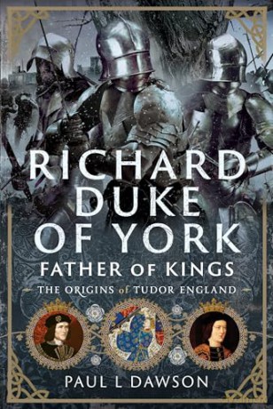 Richard Duke of York, Father of Kings: The Origins of Tudor England - Paul L Dawson [KSIĄŻKA]