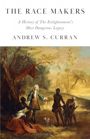 The Race Makers: A History of the Enlightenment's Most Dangerous Legacy - Andrew S. Curran [KSIĄŻKA]