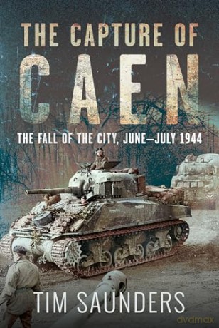 The Capture of Caen: The Fall of the City, June-July 1944 - Tim Saunders [KSIĄŻKA]