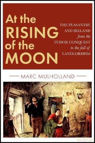 At the Rising of the Moon: The Peasantry and Ireland from the Tudor Conquest to the fall of Landlordism - Marc Mulholland [KSIĄŻKA]