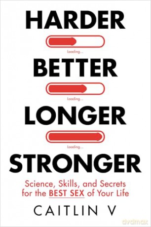 Harder, Better, Longer, Stronger: Science, Skills, and Secrets for the Best Sex of Your Life - Caitlin V [KSIĄŻKA]