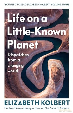 Life on a Little-Known Planet: Dispatches from a Changing World - from the Pulitzer-prize winning author of The Sixth Extinction - Elizabeth Kolbert [KSIĄŻKA]
