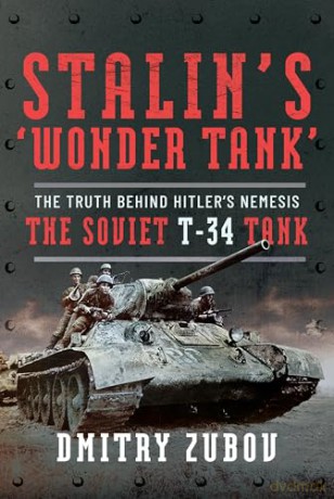 Stalin's 'Wonder Tank': The Truth Behind Hitler's Nemesis, the Soviet T-34 Tank - Dmitry Zubov [KSIĄŻKA]