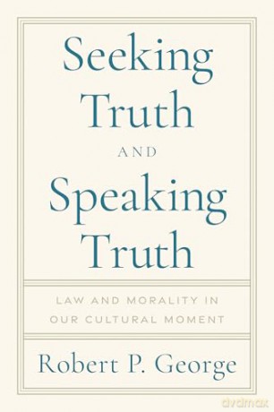 Seeking Truth and Speaking Truth: Law and Morality in Our Cultural Moment - Robert George [KSIĄŻKA]