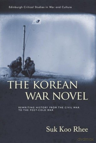 The Korean War Novel: Rewriting History from the Civil War to the Post-Cold War (Edinburgh Critical Studies in War and Culture) - Suk Koo Rhee [KSIĄŻKA]