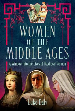 Women of the Middle Ages: A Window into the World of Medieval Women - Luke Daly [KSIĄŻKA]