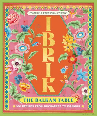 Ibrik: The Balkan Table: 100 recipes from Bucharest to Istanbul - Ecaterina Paraschiv [KSIĄŻKA]
