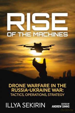 Rise of the Machines: Drone Warfare in the Russia-Ukraine War - Tactics, Operations, Strategy - Illya Sekirin [KSIĄŻKA]