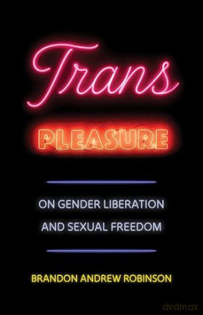 Trans Pleasure: On Gender Liberation and Sexual Freedom - Brandon Andrew Robinson [KSIĄŻKA]