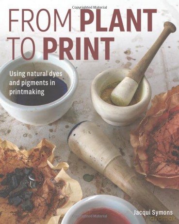 From Plant to Print: Using natural dyes and pigments in printmaking - Jacqui Symons [KSIĄŻKA]