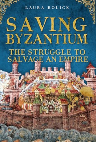 Saving Byzantium: The Struggle to Salvage an Empire - Laura Bolick [KSIĄŻKA]