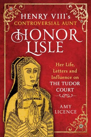 Henry VIII's Controversial Aunt, Honor Lisle: Her Life, Letters and influence on The Tudor Court - Amy Licence [KSIĄŻKA]