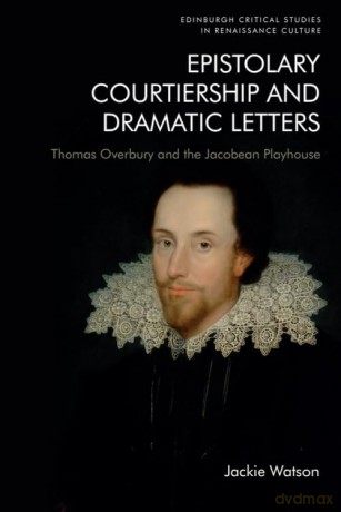 Epistolary Courtiership and Dramatic Letters: Thomas Overbury and the Jacobean Playhouse (Edinburgh Critical Studies in Renaissance Culture) - Jackie Watson [KSIĄŻKA]