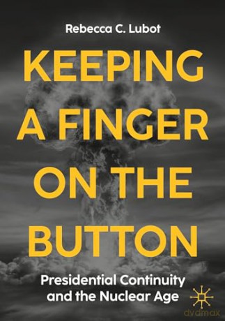 Keeping a Finger on the Button: Presidential Continuity and the Nuclear Age - Rebecca C. Lubot [KSIĄŻKA]