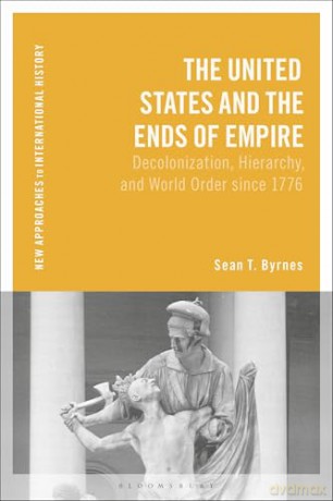 The United States and the Ends of Empire: Decolonization, Hierarchy, and World Order since 1776 (New Approaches to International History) - Sean T. Byrnes [KSIĄŻKA]