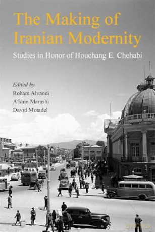 The Making of Iranian Modernity: Studies in Honor of Houchang E. Chehabi (Ilex Series) [KSIĄŻKA]
