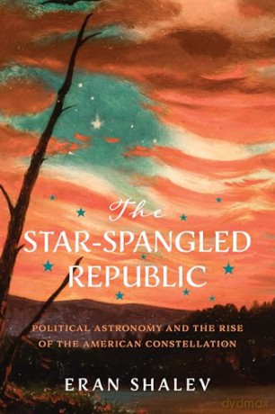 The Star-Spangled Republic: Political Astronomy and the Rise of the American Constellation (Jeffersonian America) - Eran Shalev [KSIĄŻKA]
