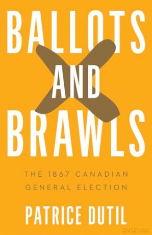 Ballots and Brawls: The 1867 Canadian General Election (Turning Point Elections) - Patrice Dutil [KSIĄŻKA]