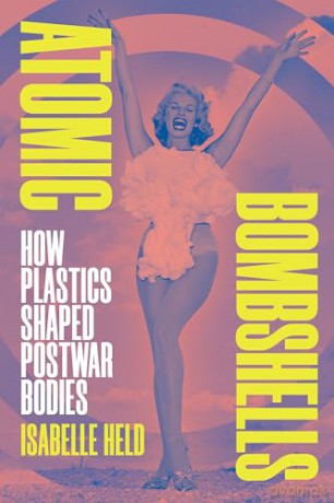 Atomic Bombshells: How Plastics Shaped Postwar Bodies - Isabelle Held [KSIĄŻKA]