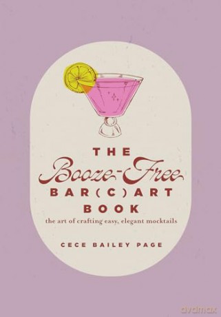 The Booze-Free Bar(c)art Book: The Art of Crafting Easy, Elegant Mocktails (The Bar(c)art Series) - Cece Bailey Page [KSIĄŻKA]
