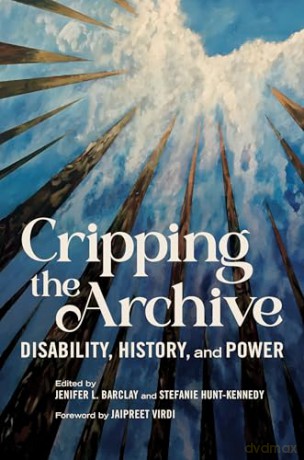 Cripping the Archive: Disability, History, and Power (Disability Histories) [KSIĄŻKA]
