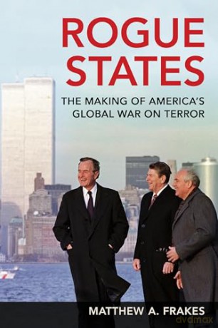 Rogue States: The Making of America's Global War on Terror - Matthew A. Frakes [KSIĄŻKA]
