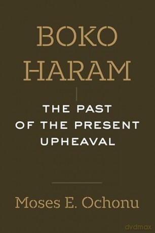 Boko Haram: The Past of the Present Upheaval - Moses E. Ochonu [KSIĄŻKA]