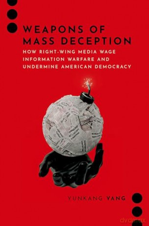 Weapons of Mass Deception: How Right-wing Media Wage Information Warfare and Undermine American Democracy (Journalism and Political Communication Unbound) - Yunkang Yang [KSIĄŻKA]