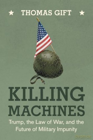 Killing Machines: Trump, the Law of War, and the Future of Military Impunity - Thomas Gift [KSIĄŻKA]