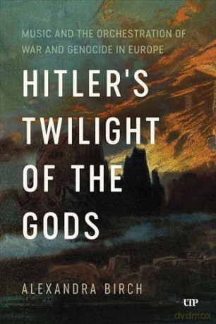 Hitler's Twilight of the Gods: Music and the Orchestration of War and Genocide in Europe (German and European Studies) - Alexandra Birch [KSIĄŻKA]