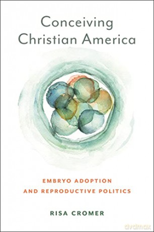 Conceiving Christian America: Embryo Adoption and Reproductive Politics: 13 (Anthropologies of American Medicine: Culture, Power, and Practice) - Risa Cromer [KSIĄŻKA]
