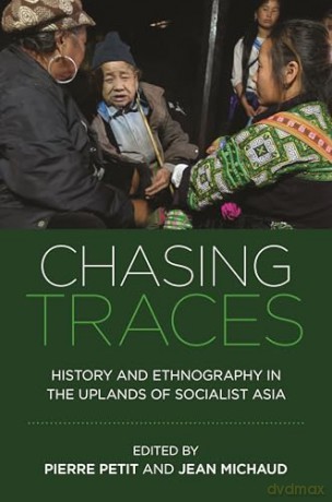 Chasing Traces: History and Ethnography in the Uplands of Socialist Asia [KSIĄŻKA]