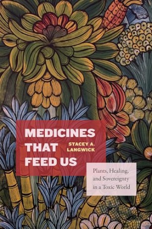 Medicines That Feed Us: Plants, Healing, and Sovereignty in a Toxic World - Stacey A. Langwick [KSIĄŻKA]