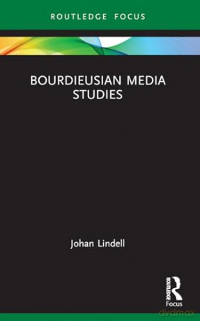 Bourdieusian Media Studies (Routledge Focus on Media and Cultural Studies) - Johan Lindell [KSIĄŻKA]