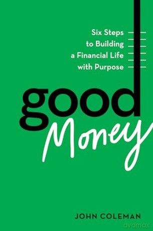 Good Money: Six Steps to Building a Financial Life with Purpose - John Coleman [KSIĄŻKA]