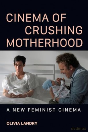 Cinema of Crushing Motherhood: A New Feminist Cinema - Olivia Landry [KSIĄŻKA]