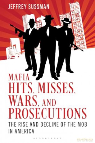 Mafia Hits, Misses, Wars, and Prosecutions: The Rise and Decline of the Mob in America - Jeffrey Sussman [KSIĄŻKA]