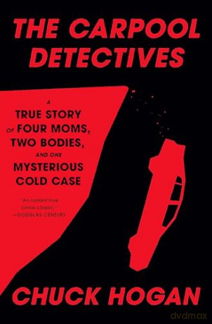 The Carpool Detectives: A True Story of Four Moms, Two Bodies, and One Mysterious Cold Case - Chuck Hogan [KSIĄŻKA]