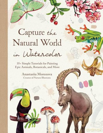 Capture the Natural World in Watercolor: 35+ Simple Tutorials for Painting Epic Animals, Botanicals, and More - Anastasiia Morozova [KSIĄŻKA]