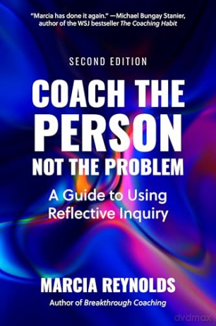 Coach the Person, Not the Problem, Second Edition: A Guide to Using Reflective Inquiry - Marcia Reynolds [KSIĄŻKA]
