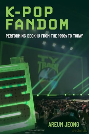 K-Pop Fandom: Performing Deokhu from the 1990s to Today - Areum Jeong [KSIĄŻKA]