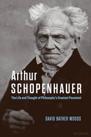 Arthur Schopenhauer: The Life and Thought of Philosophy's Greatest Pessimist - David Bather Woods [KSIĄŻKA]
