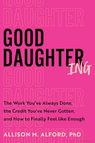 Good Daughtering: The Work You've Always Done, the Credit You've Never Gotten, and How to Finally Feel Like Enough - PhD Allison M. Alford [KSIĄŻKA]