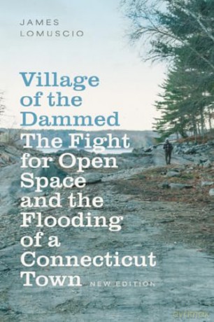 Village of the Dammed: The Fight for Open Space and the Flooding of a Connecticut Town - James Lomuscio [KSIĄŻKA]
