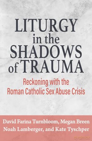 Liturgy in the Shadows of Trauma: Reckoning with the Roman Catholic Sex Abuse Crisis - Kate Tyschper [KSIĄŻKA]