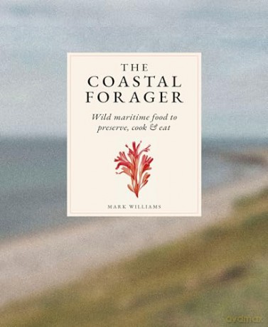 The Coastal Forager: Wild maritime food to preserve, cook, eat - Mark Williams [KSIĄŻKA]